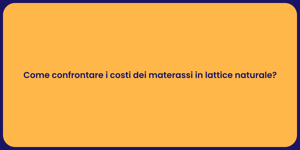 Come confrontare i costi dei materassi in lattice naturale?