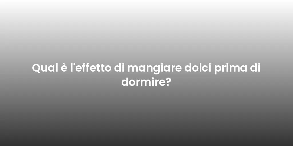 Qual è l'effetto di mangiare dolci prima di dormire?