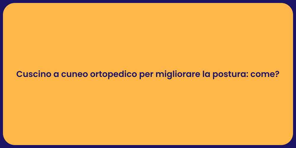 Cuscino a cuneo ortopedico per migliorare la postura: come?