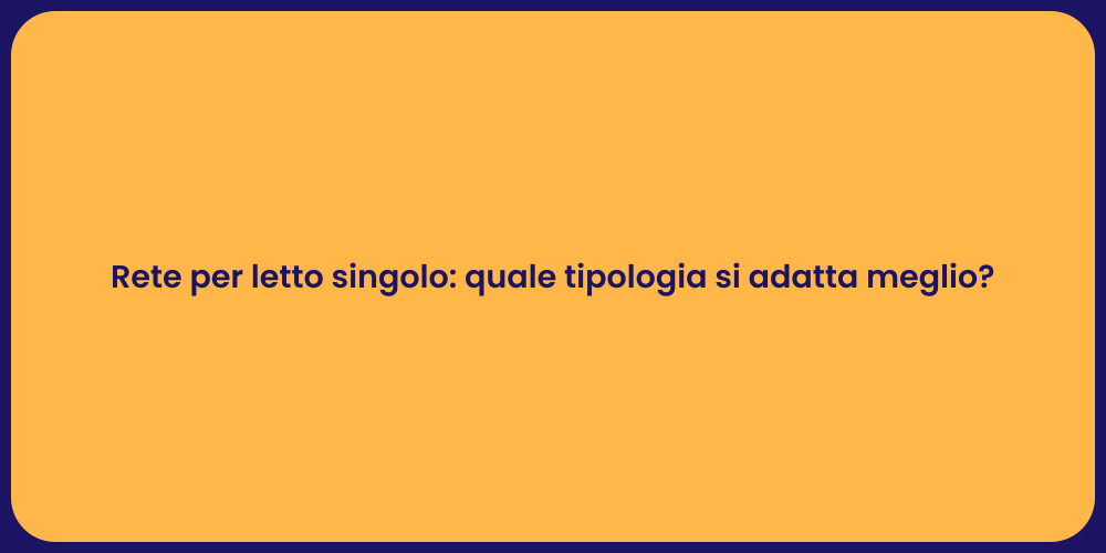 Rete per letto singolo: quale tipologia si adatta meglio?