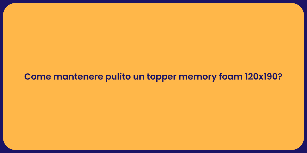 Come mantenere pulito un topper memory foam 120x190?