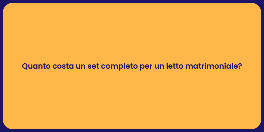 Quanto costa un set completo per un letto matrimoniale?