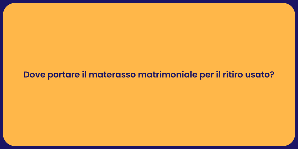 Dove portare il materasso matrimoniale per il ritiro usato?