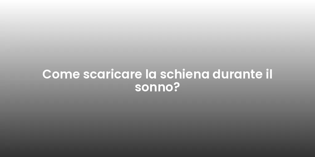 Come scaricare la schiena durante il sonno?