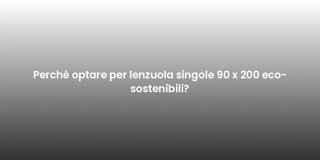 Perché optare per lenzuola singole 90 x 200 eco-sostenibili?