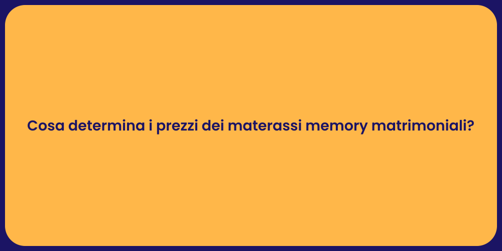 Cosa determina i prezzi dei materassi memory matrimoniali?