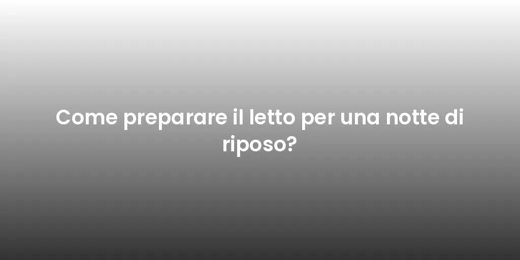 Come preparare il letto per una notte di riposo?