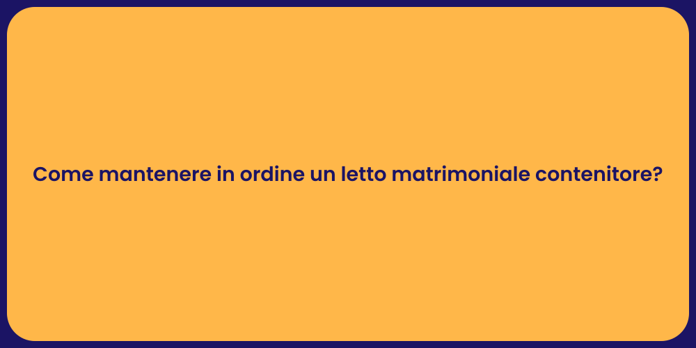Come mantenere in ordine un letto matrimoniale contenitore?