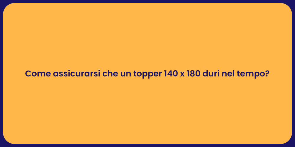 Come assicurarsi che un topper 140 x 180 duri nel tempo?