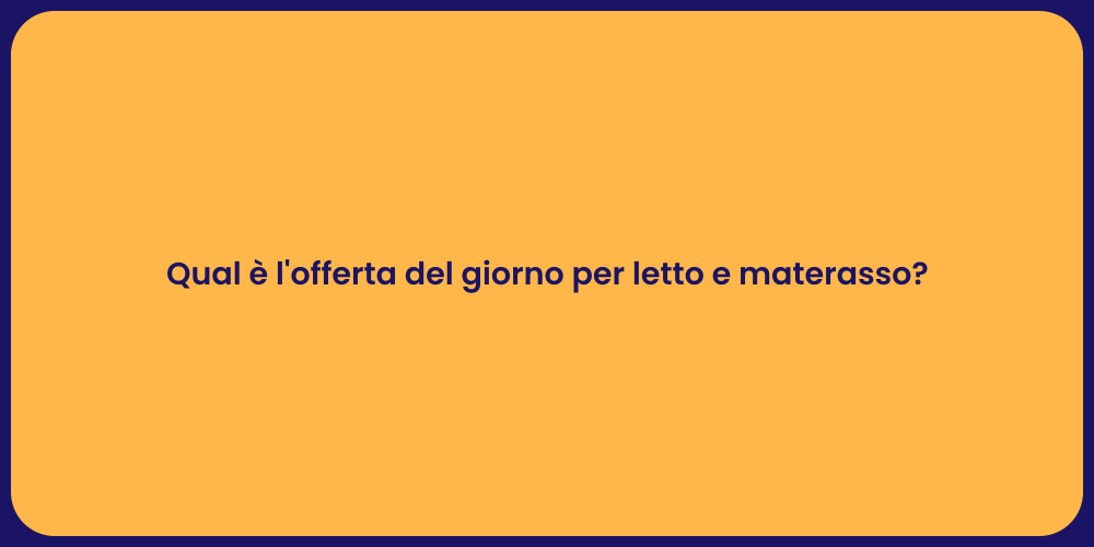 Qual è l'offerta del giorno per letto e materasso?