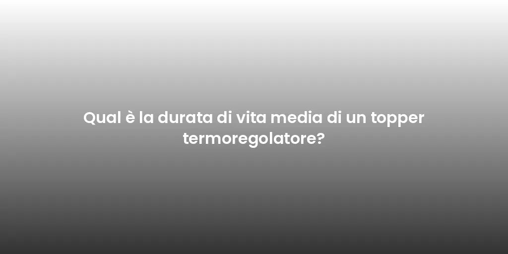 Qual è la durata di vita media di un topper termoregolatore?