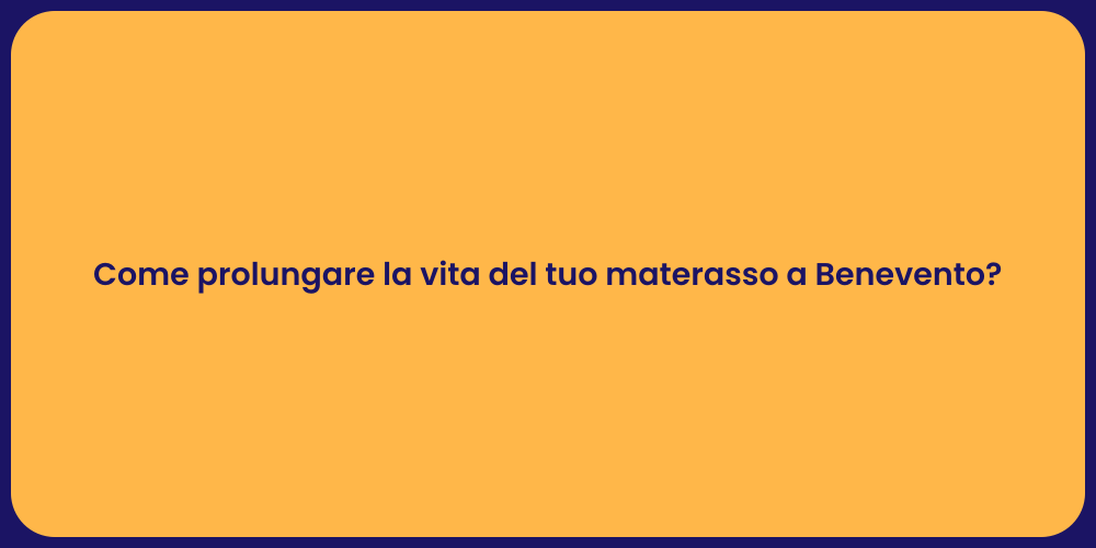 Come prolungare la vita del tuo materasso a Benevento?