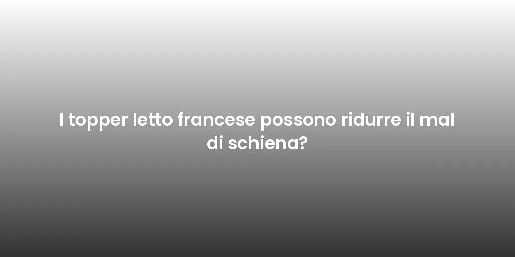 I topper letto francese possono ridurre il mal di schiena?