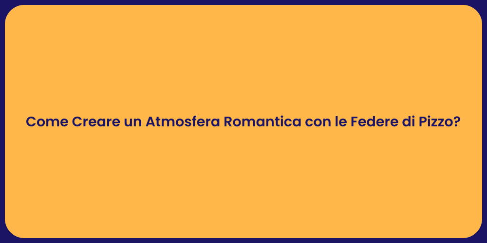 Come Creare un Atmosfera Romantica con le Federe di Pizzo?