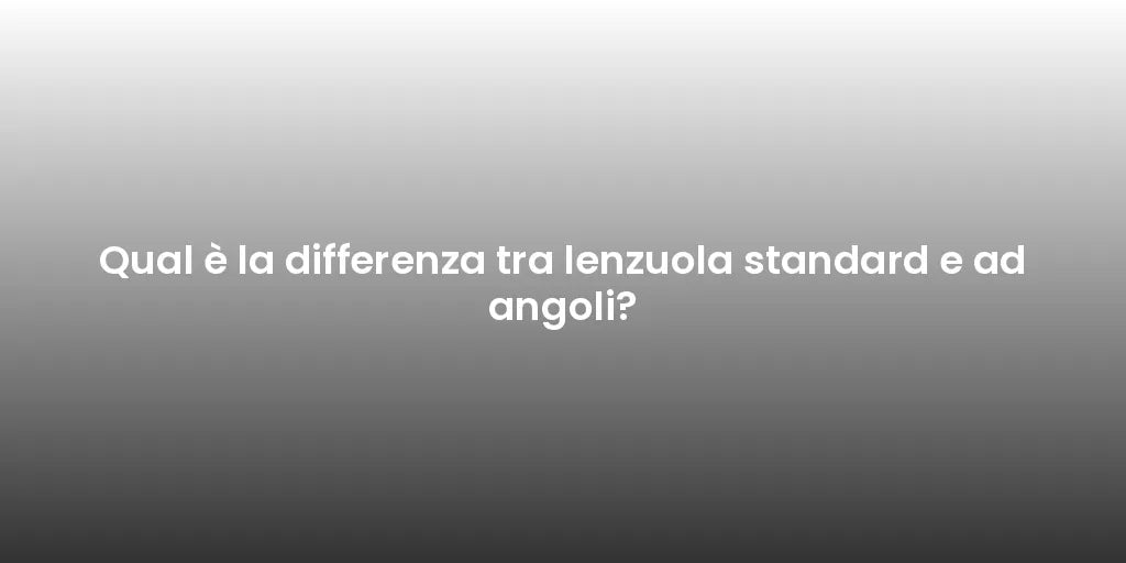 Qual è la differenza tra lenzuola standard e ad angoli?