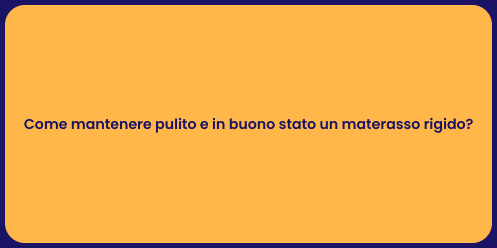 Come mantenere pulito e in buono stato un materasso rigido?