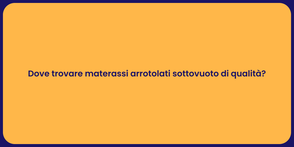 Dove trovare materassi arrotolati sottovuoto di qualità?