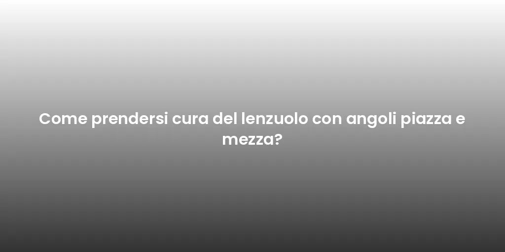 Come prendersi cura del lenzuolo con angoli piazza e mezza?