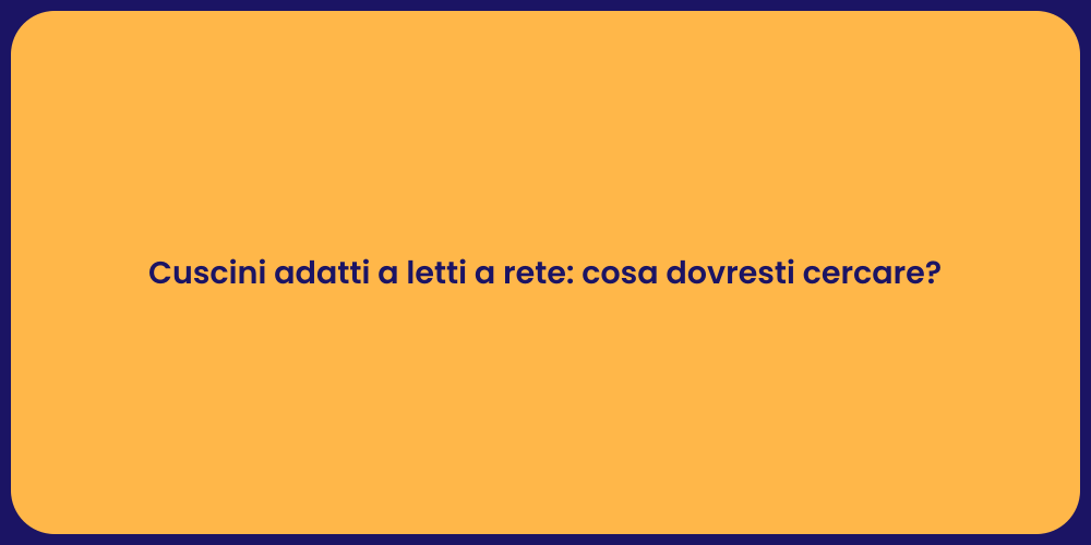Cuscini adatti a letti a rete: cosa dovresti cercare?