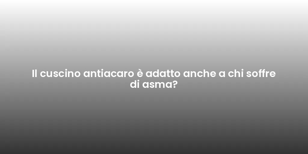 Il cuscino antiacaro è adatto anche a chi soffre di asma?