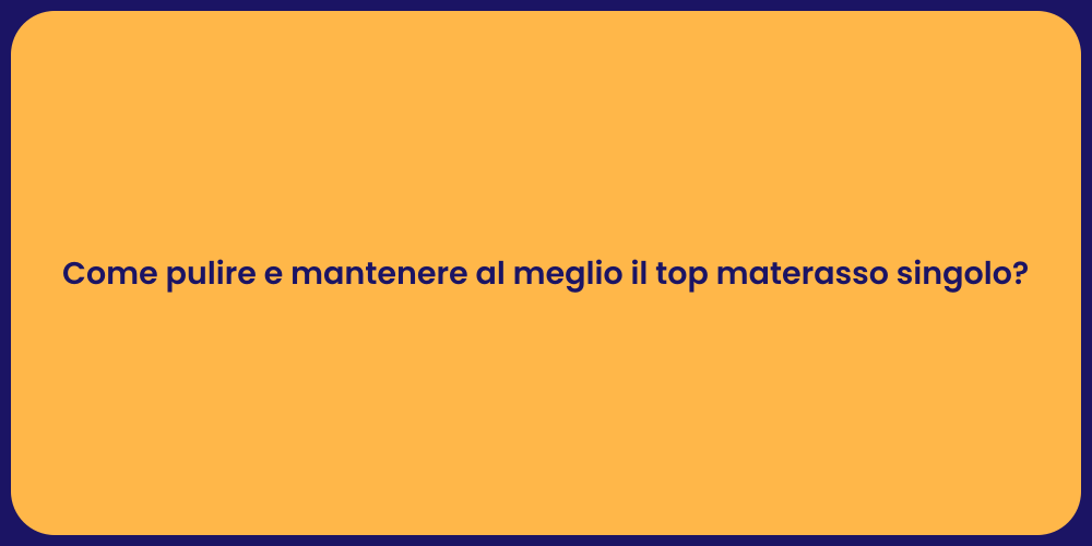Come pulire e mantenere al meglio il top materasso singolo?