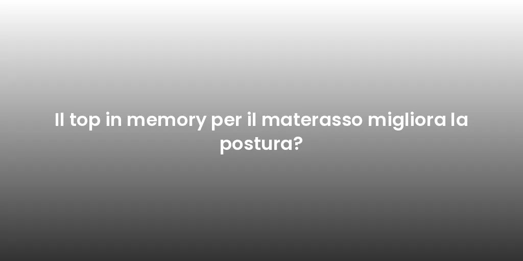 Il top in memory per il materasso migliora la postura?