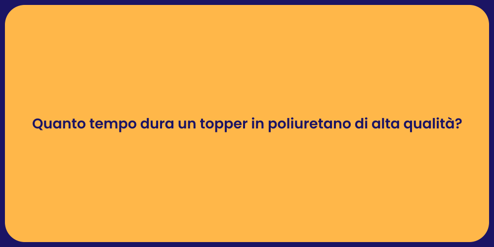 Quanto tempo dura un topper in poliuretano di alta qualità?