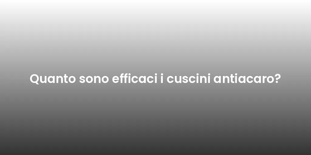 Quanto sono efficaci i cuscini antiacaro?