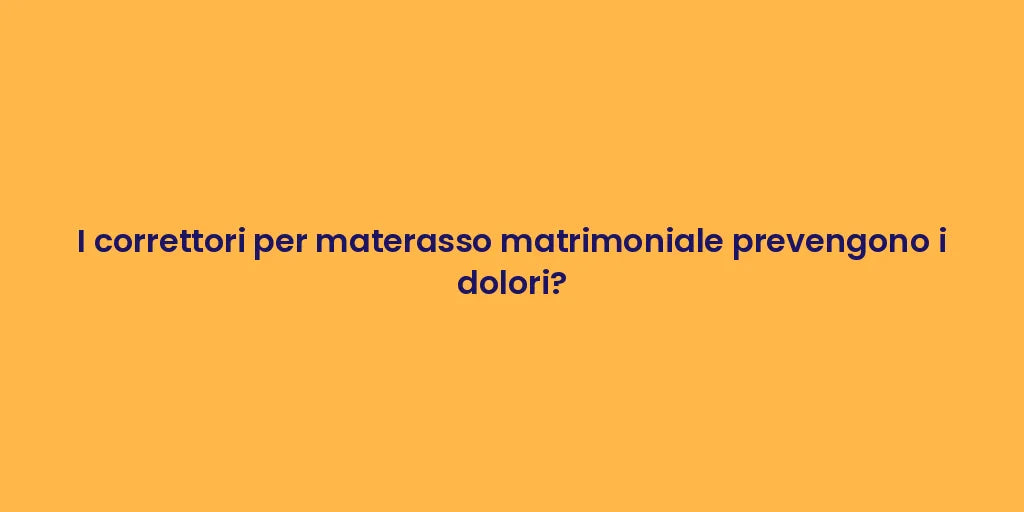 I correttori per materasso matrimoniale prevengono i dolori?