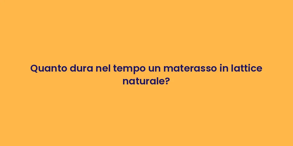 Quanto dura nel tempo un materasso in lattice naturale?