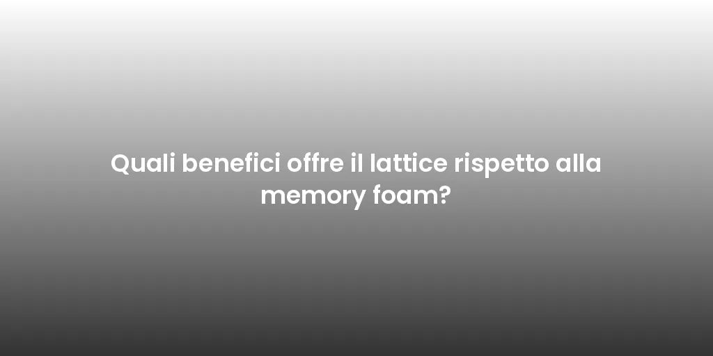Quali benefici offre il lattice rispetto alla memory foam?