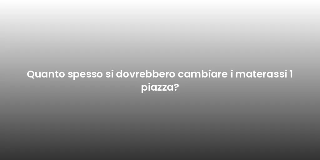 Quanto spesso si dovrebbero cambiare i materassi 1 piazza?