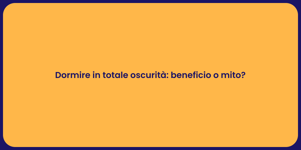 Dormire in totale oscurità: beneficio o mito?