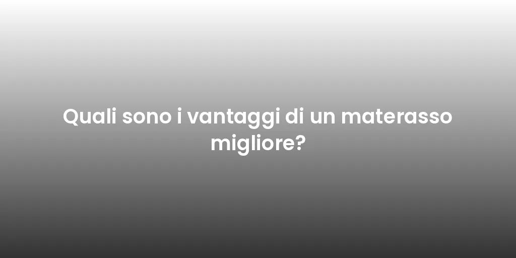 Quali sono i vantaggi di un materasso migliore?