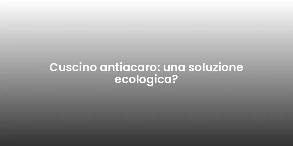 Cuscino antiacaro: una soluzione ecologica?