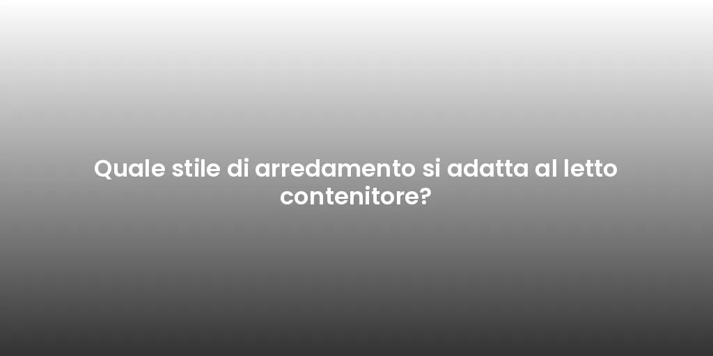 Quale stile di arredamento si adatta al letto contenitore?