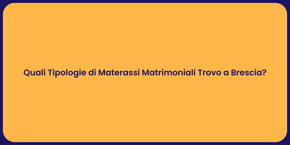Quali Tipologie di Materassi Matrimoniali Trovo a Brescia?
