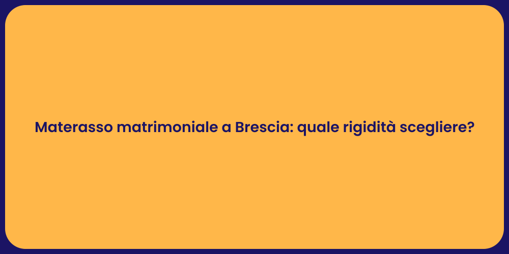 Materasso matrimoniale a Brescia: quale rigidità scegliere?