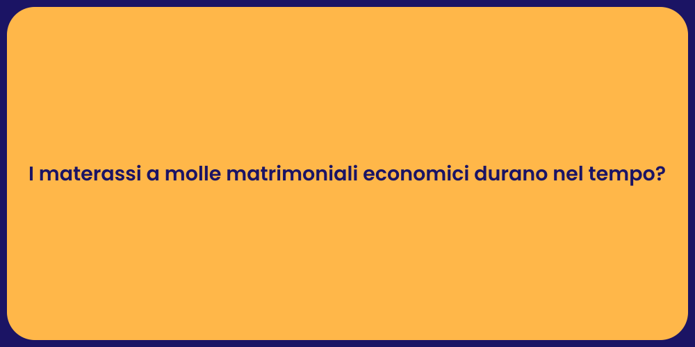 I materassi a molle matrimoniali economici durano nel tempo?