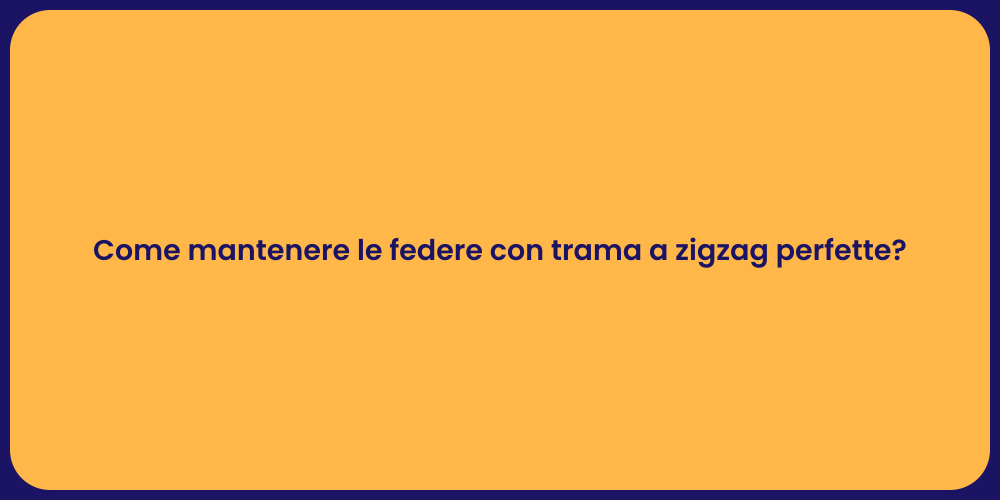 Come mantenere le federe con trama a zigzag perfette?