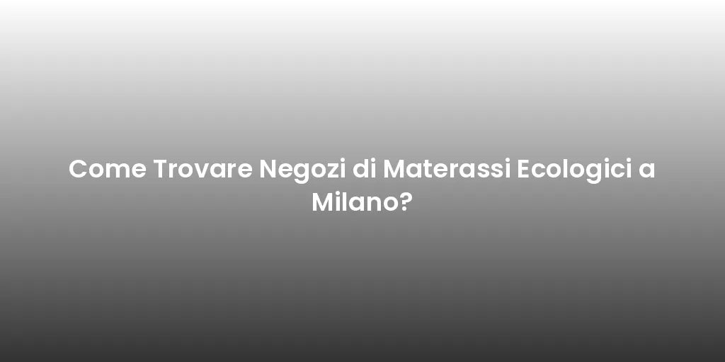 Come Trovare Negozi di Materassi Ecologici a Milano?
