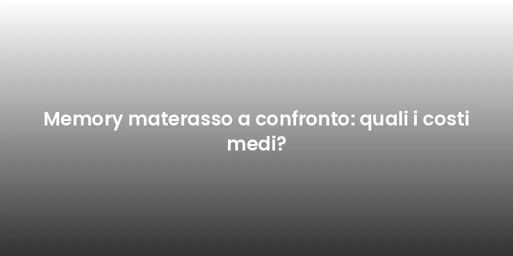 Memory materasso a confronto: quali i costi medi?