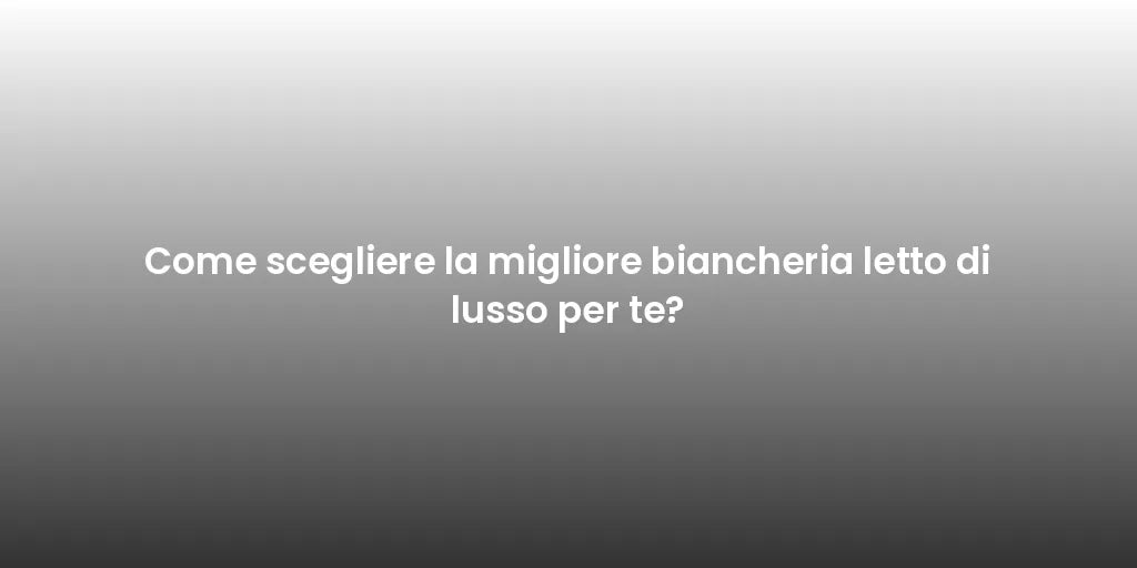 Come scegliere la migliore biancheria letto di lusso per te?