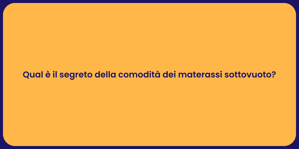 Qual è il segreto della comodità dei materassi sottovuoto?