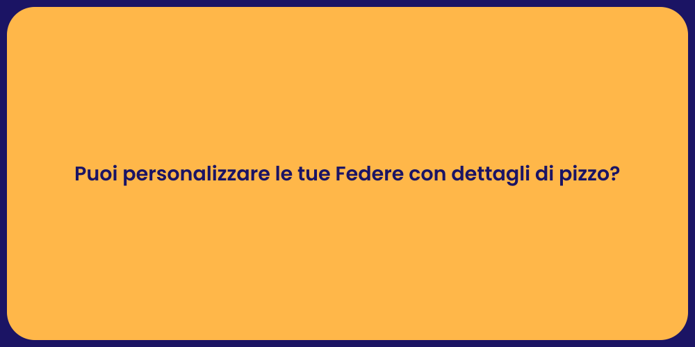 Puoi personalizzare le tue Federe con dettagli di pizzo?