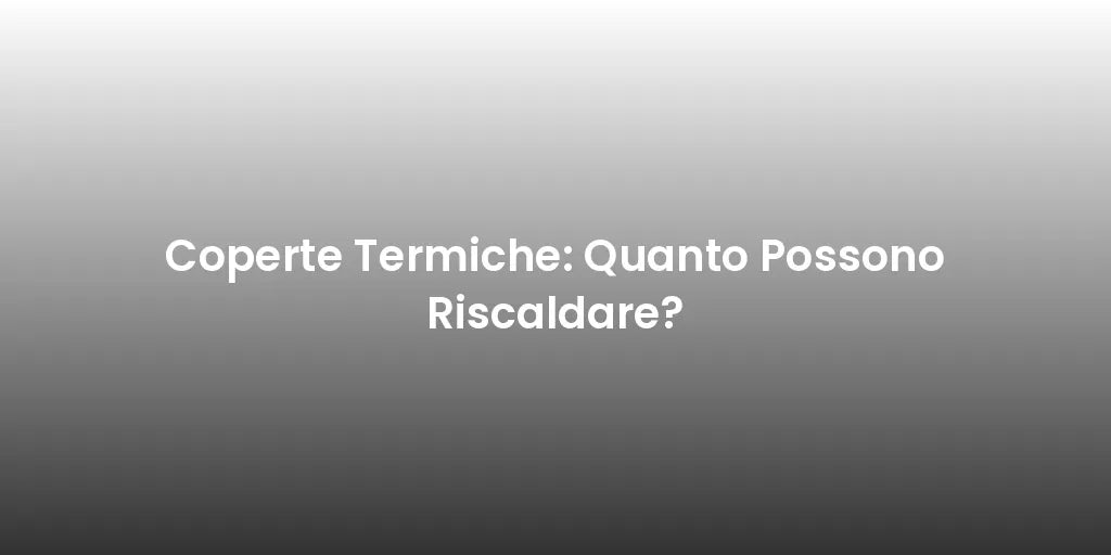 Coperte Termiche: Quanto Possono Riscaldare?