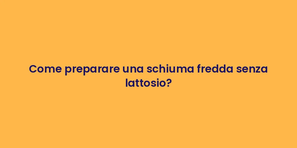 Come preparare una schiuma fredda senza lattosio?