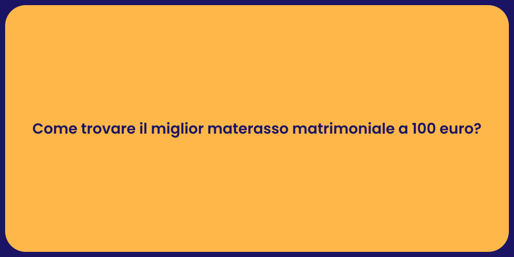 Come trovare il miglior materasso matrimoniale a 100 euro?