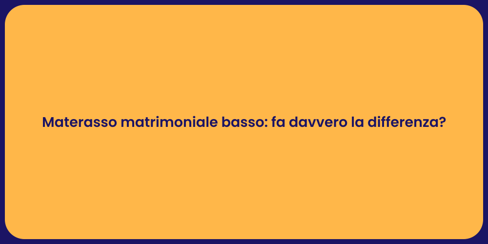 Materasso matrimoniale basso: fa davvero la differenza?