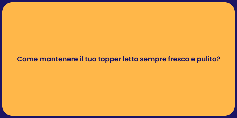 Come mantenere il tuo topper letto sempre fresco e pulito?